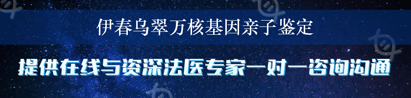 伊春乌翠万核基因亲子鉴定